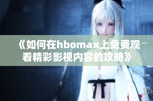 《如何在hbomax上免费观看精彩影视内容的攻略》