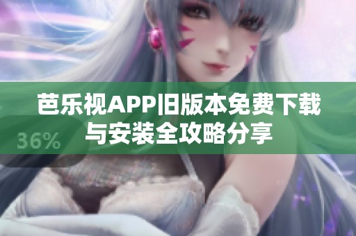 芭乐视APP旧版本免费下载与安装全攻略分享