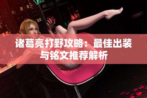 诸葛亮打野攻略：最佳出装与铭文推荐解析