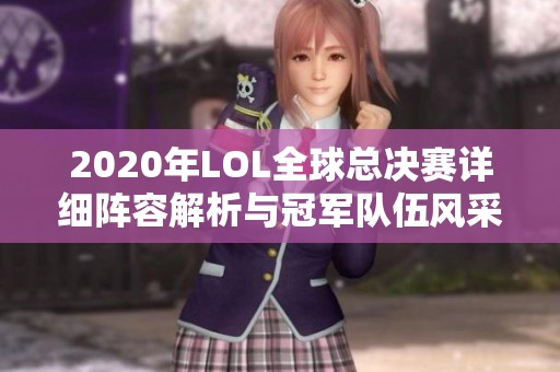 2020年LOL全球总决赛详细阵容解析与冠军队伍风采
