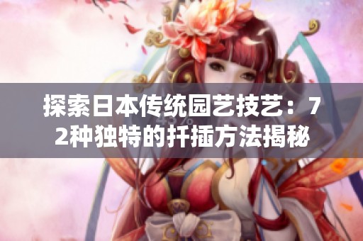 探索日本传统园艺技艺：72种独特的扦插方法揭秘