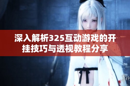 深入解析325互动游戏的开挂技巧与透视教程分享
