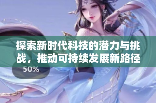 探索新时代科技的潜力与挑战，推动可持续发展新路径