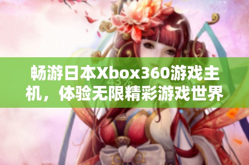 畅游日本Xbox360游戏主机，体验无限精彩游戏世界