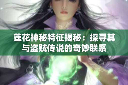 莲花神秘特征揭秘：探寻其与盗贼传说的奇妙联系