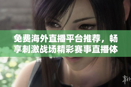免费海外直播平台推荐，畅享刺激战场精彩赛事直播体验
