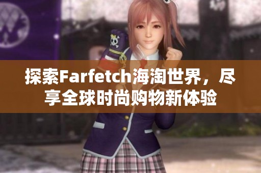 探索Farfetch海淘世界，尽享全球时尚购物新体验