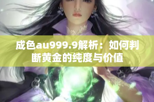 成色au999.9解析：如何判断黄金的纯度与价值