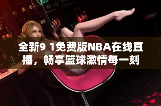 全新9 1免费版NBA在线直播，畅享篮球激情每一刻