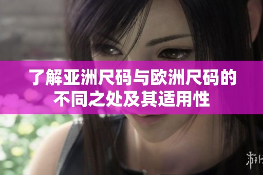 了解亚洲尺码与欧洲尺码的不同之处及其适用性
