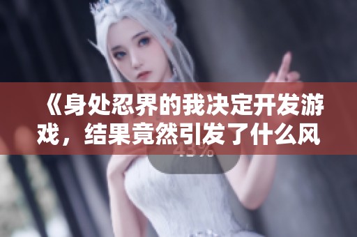 《身处忍界的我决定开发游戏，结果竟然引发了什么风波》