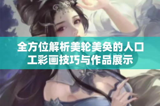 全方位解析美轮美奂的人口工彩画技巧与作品展示