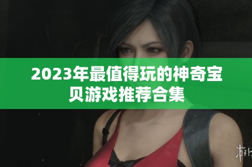 2023年最值得玩的神奇宝贝游戏推荐合集
