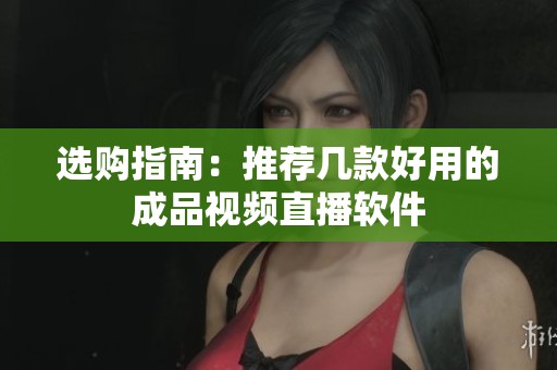 选购指南：推荐几款好用的成品视频直播软件