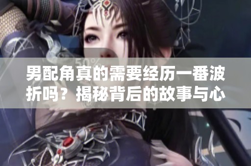 男配角真的需要经历一番波折吗？揭秘背后的故事与心声