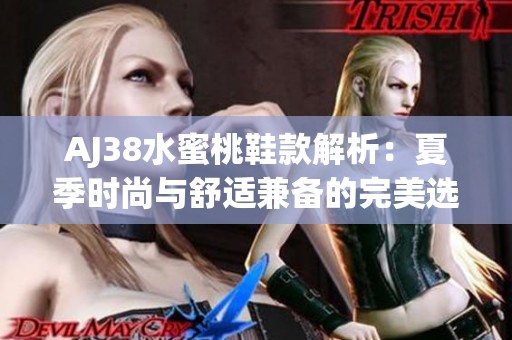AJ38水蜜桃鞋款解析：夏季时尚与舒适兼备的完美选择
