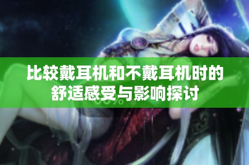 比较戴耳机和不戴耳机时的舒适感受与影响探讨
