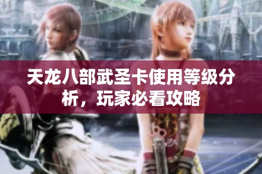 天龙八部武圣卡使用等级分析，玩家必看攻略