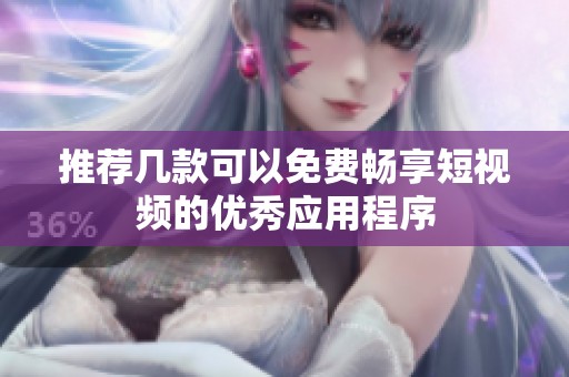 推荐几款可以免费畅享短视频的优秀应用程序