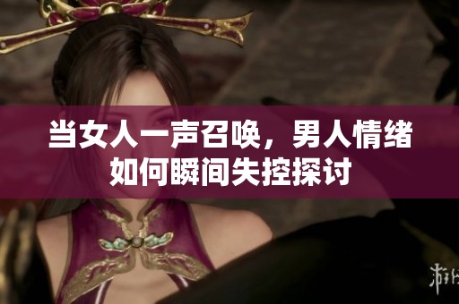 当女人一声召唤，男人情绪如何瞬间失控探讨
