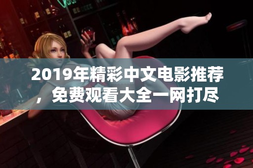 2019年精彩中文电影推荐，免费观看大全一网打尽