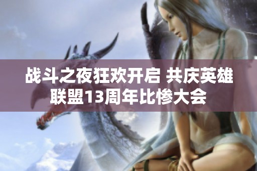 战斗之夜狂欢开启 共庆英雄联盟13周年比惨大会