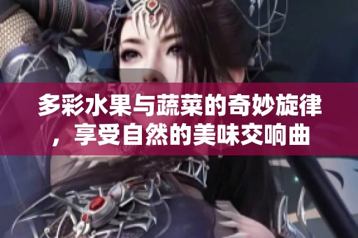 多彩水果与蔬菜的奇妙旋律，享受自然的美味交响曲