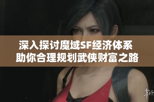 深入探讨魔域SF经济体系 助你合理规划武侠财富之路