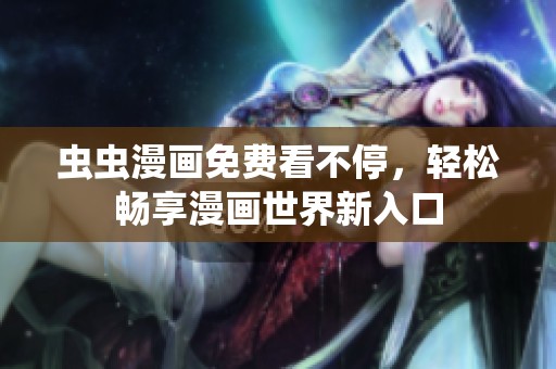 虫虫漫画免费看不停，轻松畅享漫画世界新入口