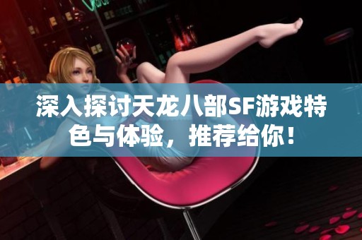深入探讨天龙八部SF游戏特色与体验，推荐给你！