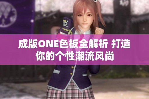 成版ONE色板全解析 打造你的个性潮流风尚