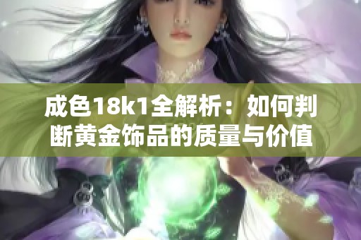 成色18k1全解析：如何判断黄金饰品的质量与价值