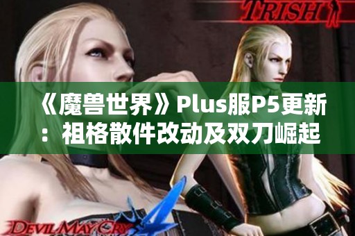 《魔兽世界》Plus服P5更新：祖格散件改动及双刀崛起分析