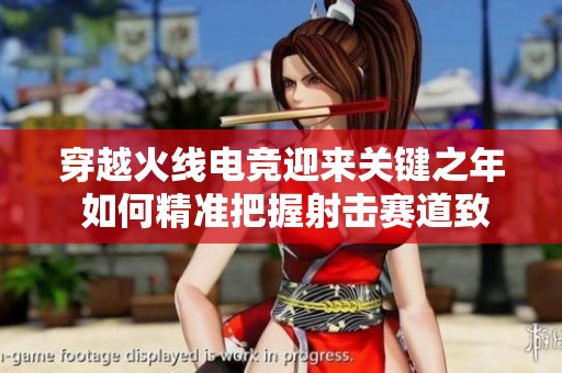 穿越火线电竞迎来关键之年 如何精准把握射击赛道致胜之道