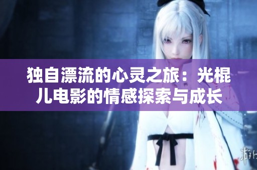 独自漂流的心灵之旅：光棍儿电影的情感探索与成长