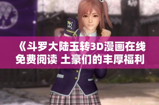 《斗罗大陆玉转3D漫画在线免费阅读 土豪们的丰厚福利》