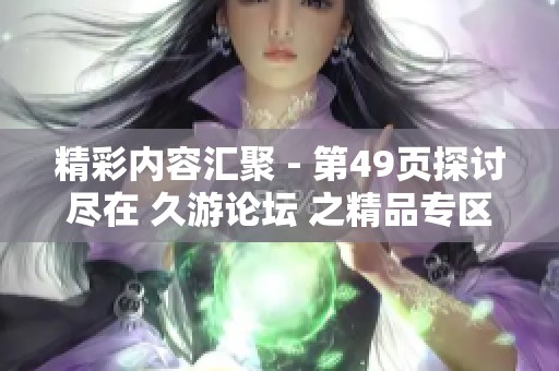 精彩内容汇聚 - 第49页探讨尽在 久游论坛 之精品专区