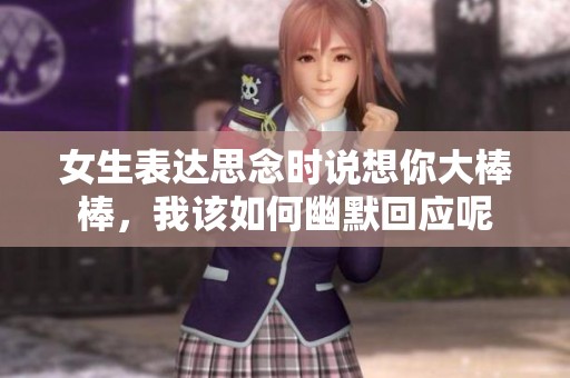 女生表达思念时说想你大棒棒，我该如何幽默回应呢