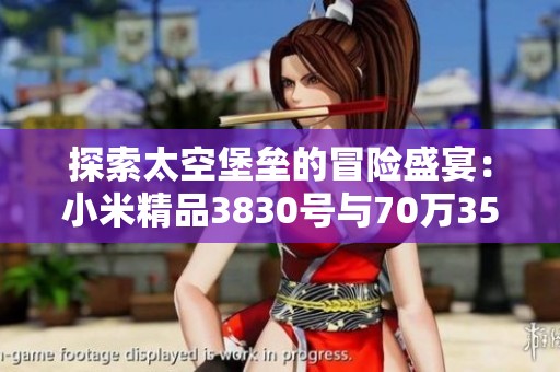探索太空堡垒的冒险盛宴：小米精品3830号与70万35亿的挑战之旅