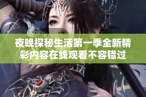 夜晚探秘生活第一季全新精彩内容在线观看不容错过