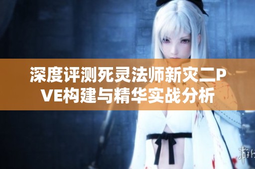 深度评测死灵法师新灾二PVE构建与精华实战分析