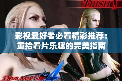 影视爱好者必看精彩推荐：重拾看片乐趣的完美指南