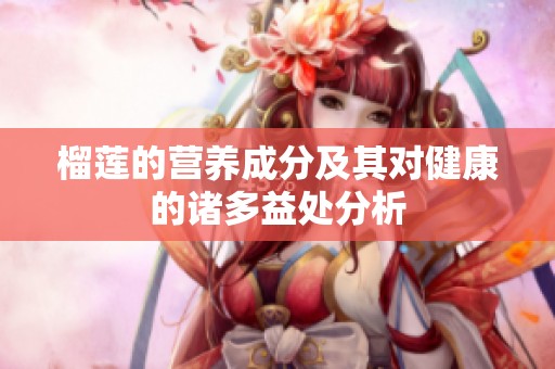 榴莲的营养成分及其对健康的诸多益处分析
