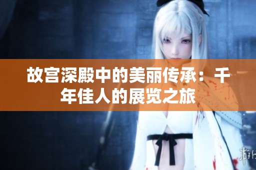 故宫深殿中的美丽传承：千年佳人的展览之旅
