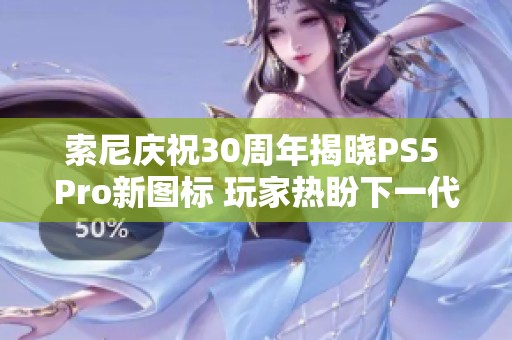 索尼庆祝30周年揭晓PS5 Pro新图标 玩家热盼下一代主机发布