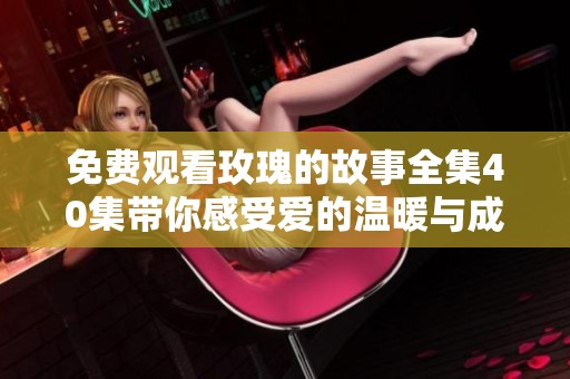 免费观看玫瑰的故事全集40集带你感受爱的温暖与成长