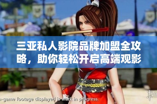 三亚私人影院品牌加盟全攻略，助你轻松开启高端观影体验