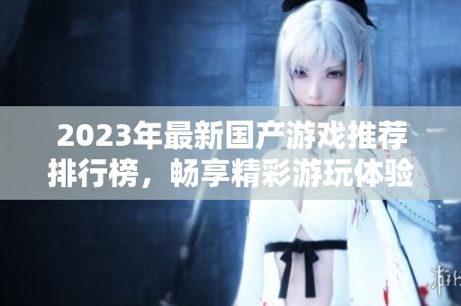 2023年最新国产游戏推荐排行榜，畅享精彩游玩体验