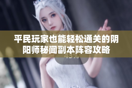 平民玩家也能轻松通关的阴阳师秘闻副本阵容攻略