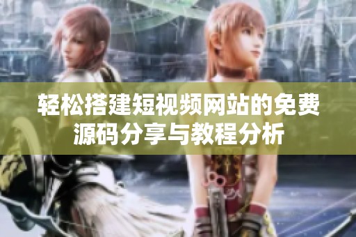 轻松搭建短视频网站的免费源码分享与教程分析